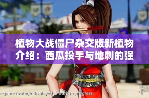 植物大战僵尸杂交版新植物介绍：西瓜投手与地刺的强强联合