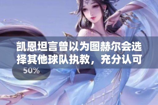 凯恩坦言曾以为图赫尔会选择其他球队执教，充分认可其优秀能力