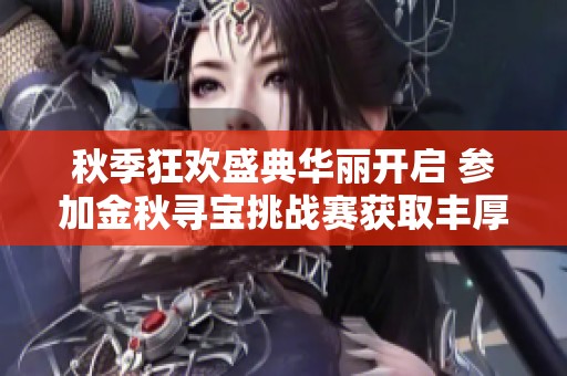 秋季狂欢盛典华丽开启 参加金秋寻宝挑战赛获取丰厚奖励