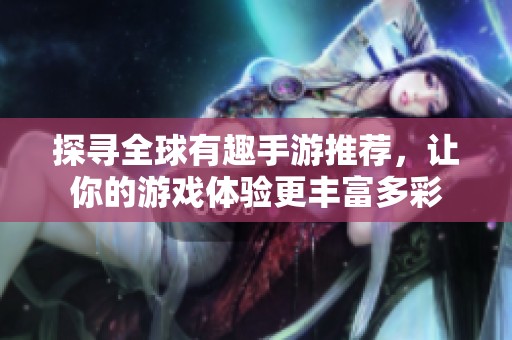 探寻全球有趣手游推荐，让你的游戏体验更丰富多彩