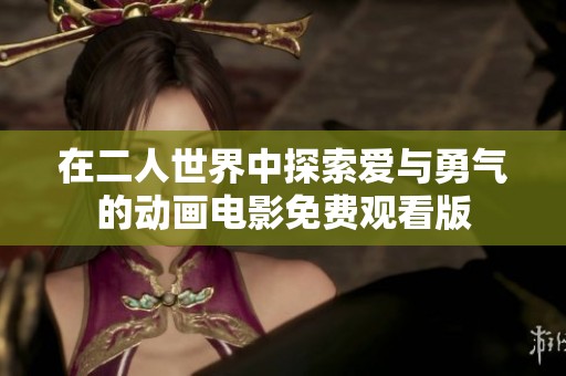 在二人世界中探索爱与勇气的动画电影免费观看版