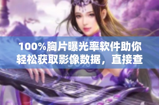 100%胸片曝光率软件助你轻松获取影像数据，直接查看更专业
