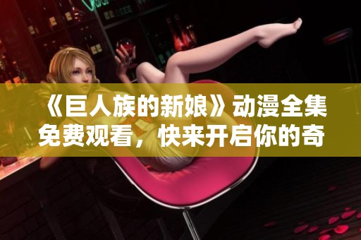 《巨人族的新娘》动漫全集免费观看，快来开启你的奇幻冒险之旅吧！