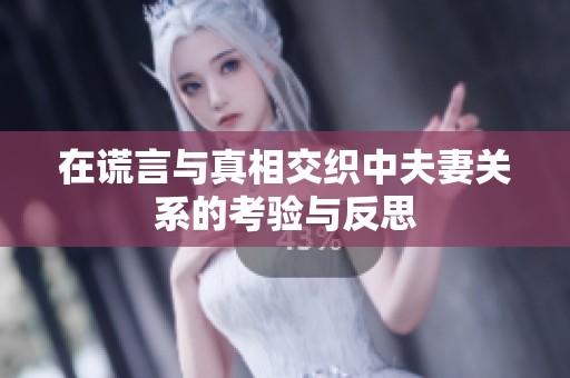 在谎言与真相交织中夫妻关系的考验与反思