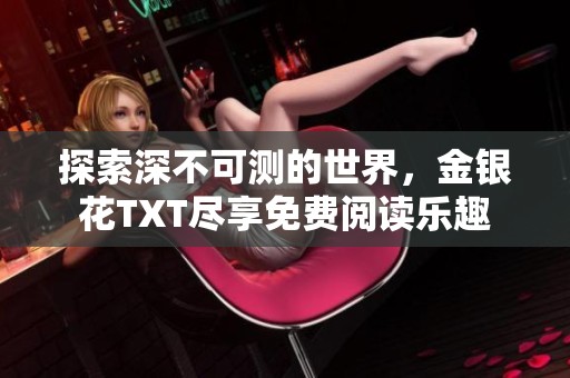 探索深不可测的世界，金银花TXT尽享免费阅读乐趣
