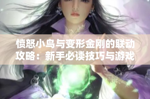 愤怒小鸟与变形金刚的联动攻略：新手必读技巧与游戏亮点解析