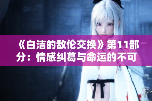 《白洁的敌伦交换》第11部分：情感纠葛与命运的不可逆转