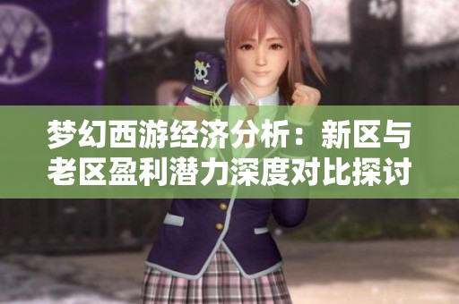 梦幻西游经济分析：新区与老区盈利潜力深度对比探讨