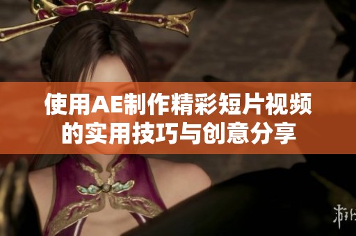 使用AE制作精彩短片视频的实用技巧与创意分享