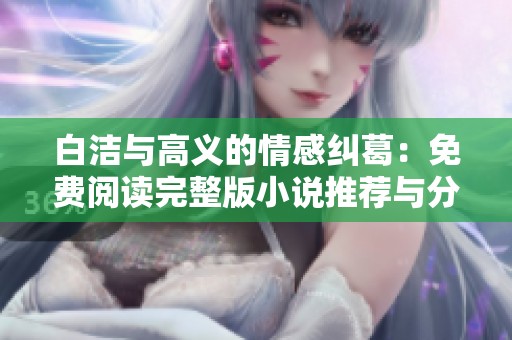 白洁与高义的情感纠葛：免费阅读完整版小说推荐与分享