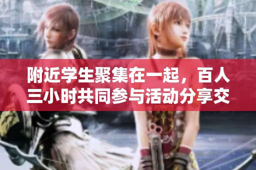 附近学生聚集在一起，百人三小时共同参与活动分享交流