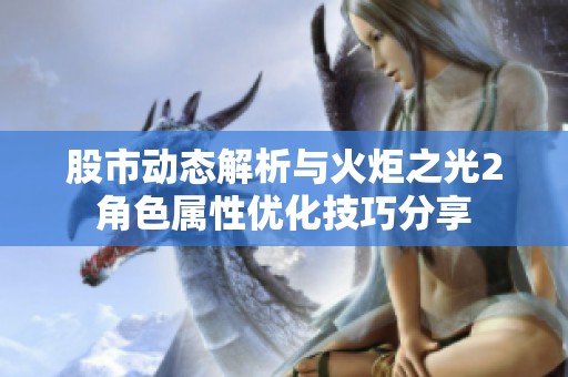 股市动态解析与火炬之光2角色属性优化技巧分享