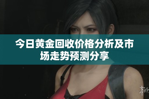 今日黄金回收价格分析及市场走势预测分享