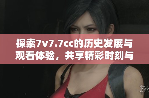 探索7v7.7cc的历史发展与观看体验，共享精彩时刻与回忆
