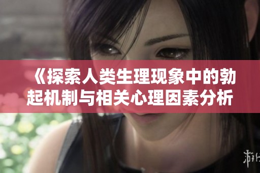 《探索人类生理现象中的勃起机制与相关心理因素分析》