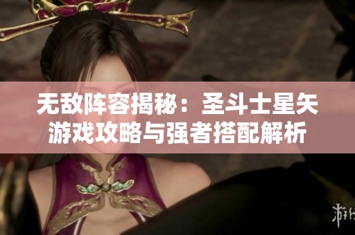 无敌阵容揭秘：圣斗士星矢游戏攻略与强者搭配解析