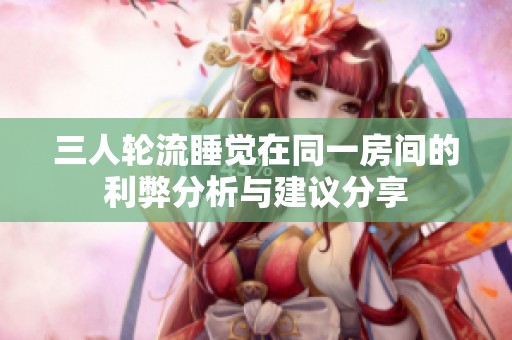 三人轮流睡觉在同一房间的利弊分析与建议分享