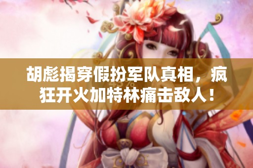 胡彪揭穿假扮军队真相，疯狂开火加特林痛击敌人！