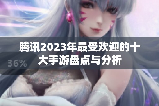 腾讯2023年最受欢迎的十大手游盘点与分析