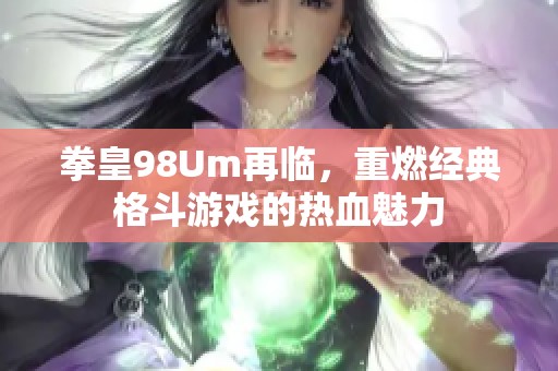 拳皇98Um再临，重燃经典格斗游戏的热血魅力