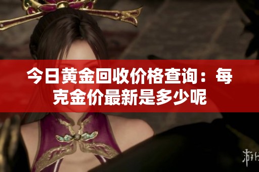 今日黄金回收价格查询：每克金价最新是多少呢