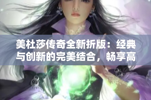 美杜莎传奇全新折版：经典与创新的完美结合，畅享高爆装备与流畅冒险体验