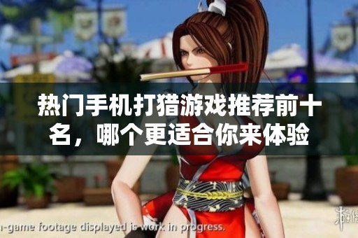 热门手机打猎游戏推荐前十名，哪个更适合你来体验