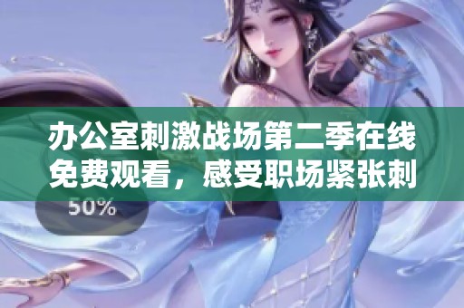 办公室刺激战场第二季在线免费观看，感受职场紧张刺激的新篇章