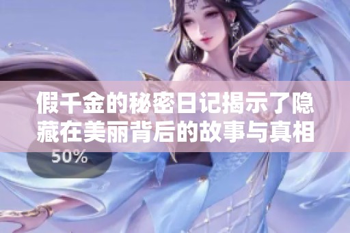 假千金的秘密日记揭示了隐藏在美丽背后的故事与真相