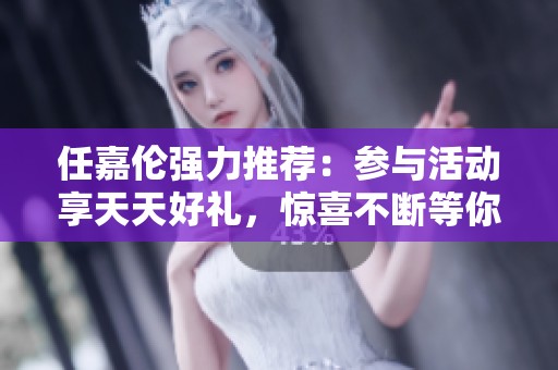 任嘉伦强力推荐：参与活动享天天好礼，惊喜不断等你来拿！