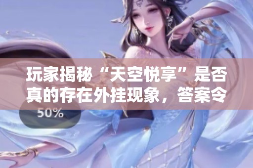 玩家揭秘“天空悦享”是否真的存在外挂现象，答案令人震惊