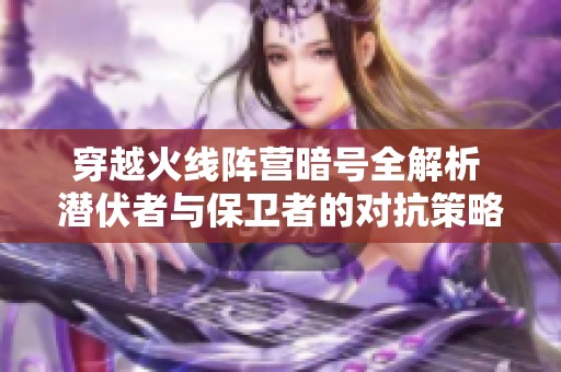 穿越火线阵营暗号全解析 潜伏者与保卫者的对抗策略分享