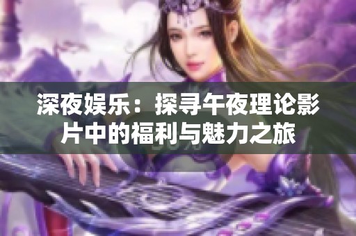 深夜娱乐：探寻午夜理论影片中的福利与魅力之旅