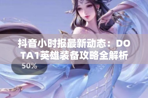 抖音小时报最新动态：DOTA1英雄装备攻略全解析