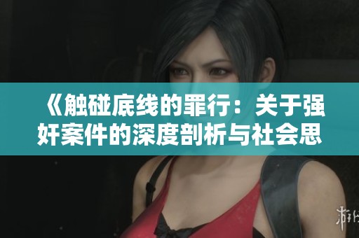 《触碰底线的罪行：关于强奸案件的深度剖析与社会思考》