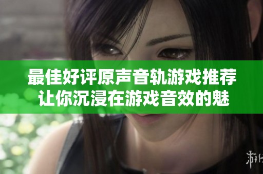 最佳好评原声音轨游戏推荐 让你沉浸在游戏音效的魅力中