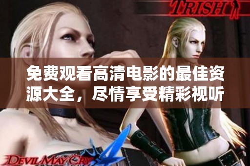 免费观看高清电影的最佳资源大全，尽情享受精彩视听盛宴