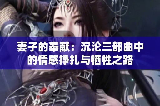 妻子的奉献：沉沦三部曲中的情感挣扎与牺牲之路