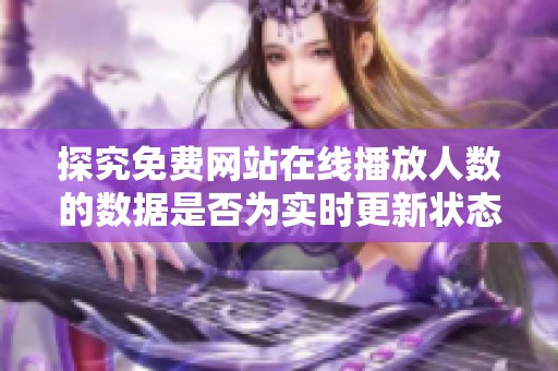 探究免费网站在线播放人数的数据是否为实时更新状态