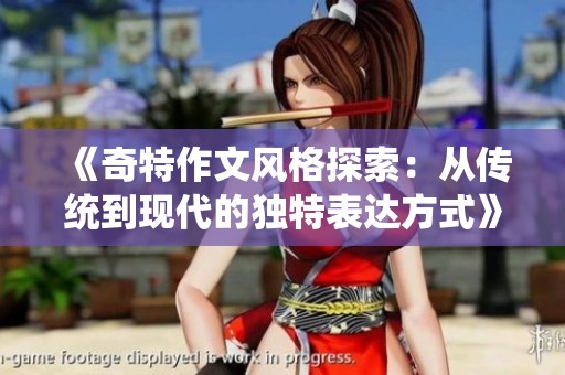 《奇特作文风格探索：从传统到现代的独特表达方式》