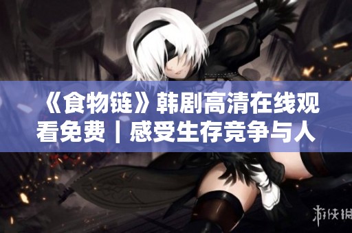《食物链》韩剧高清在线观看免费｜感受生存竞争与人性的深度交织