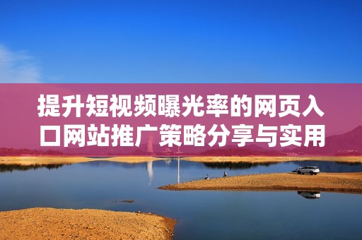 提升短视频曝光率的网页入口网站推广策略分享与实用建议