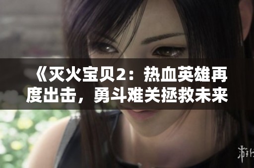 《灭火宝贝2：热血英雄再度出击，勇斗难关拯救未来》