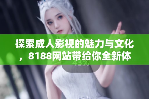 探索成人影视的魅力与文化，8188网站带给你全新体验与视角