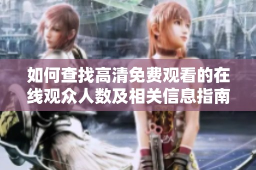 如何查找高清免费观看的在线观众人数及相关信息指南