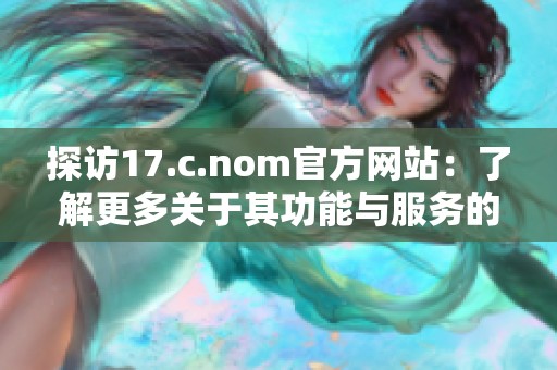 探访17.c.nom官方网站：了解更多关于其功能与服务的详细信息