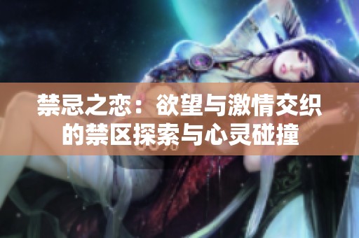 禁忌之恋：欲望与激情交织的禁区探索与心灵碰撞