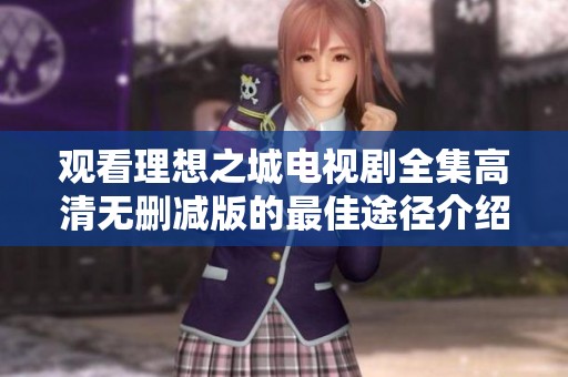 观看理想之城电视剧全集高清无删减版的最佳途径介绍