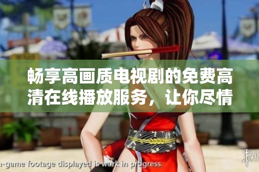畅享高画质电视剧的免费高清在线播放服务，让你尽情追剧不再受限