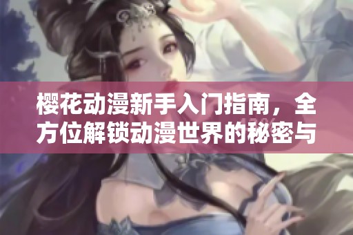 樱花动漫新手入门指南，全方位解锁动漫世界的秘密与精彩